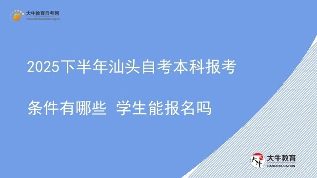 2025下半年汕头自考本科报考条件有哪些 学生能报名吗图片