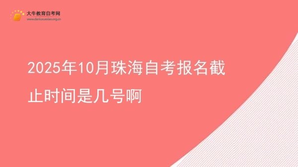 2025年10月珠海自考报名截止时间是几号啊图片