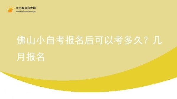 佛山小自考报名后可以考多久？几月报名图片