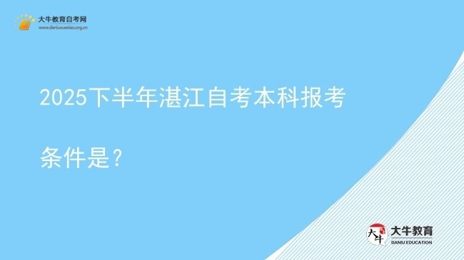 2025下半年湛江自考本科报考条件是？图片