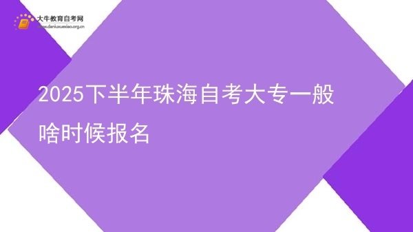 2025下半年珠海自考大专一般啥时候报名图片