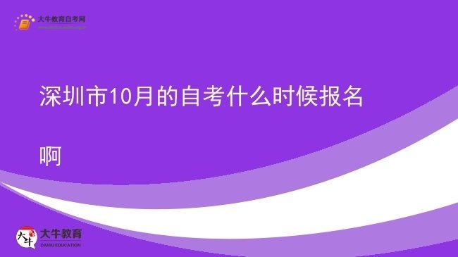 深圳市10月的自考什么时候报名啊图片