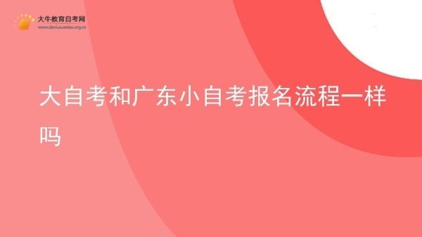 大自考和广东小自考报名流程一样吗图片