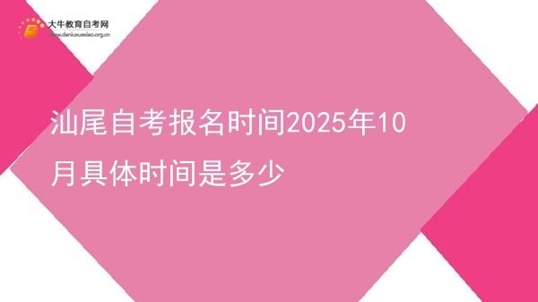 汕尾自考报名时间2025年10月具体时间是多少图片