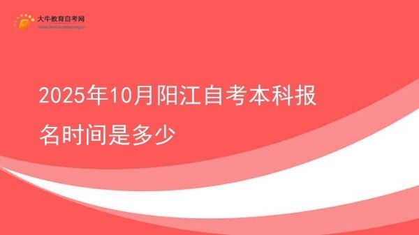 2025年10月阳江自考本科报名时间是多少图片