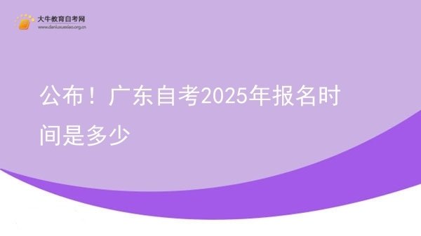 公布！广东自考2025年报名时间是多少图片
