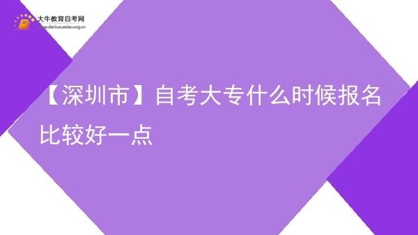 【深圳市】自考大专什么时候报名比较好一点图片