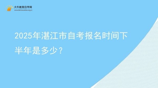 2025年湛江市自考报名时间下半年是多少？图片