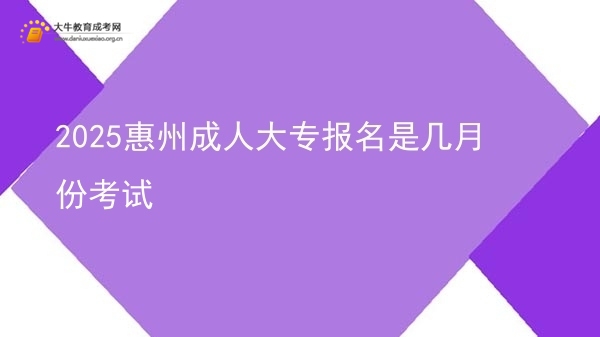 2025惠州成人大专报名是几月份考试图片