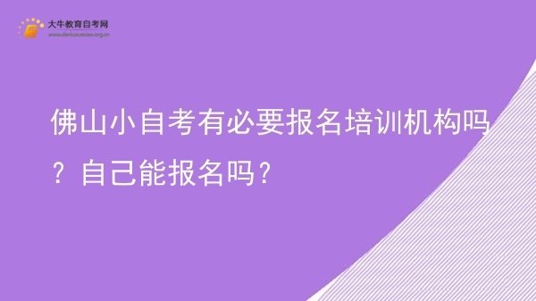 佛山小自考有必要报名培训机构吗？自己能报名吗？图片