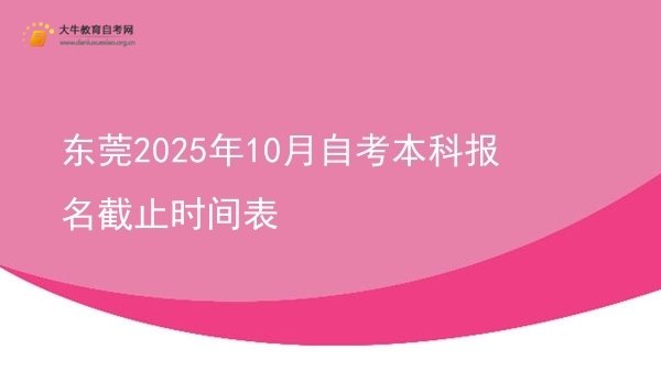 东莞2025年10月自考本科报名截止时间表图片