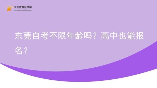 东莞自考不限年龄吗？高中也能报名？图片