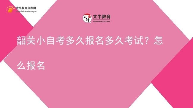 韶关小自考多久报名多久考试？怎么报名图片