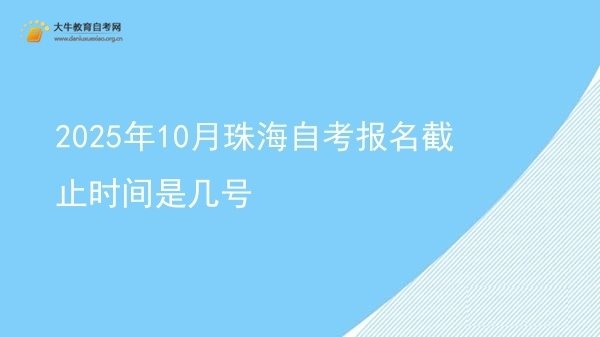 2025年10月珠海自考报名截止时间是几号图片