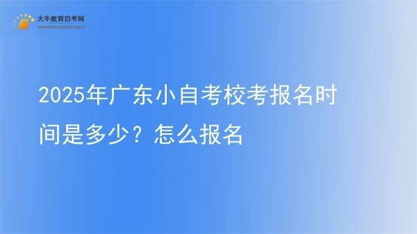 2025年广东小自考校考报名时间是多少？怎么报名图片
