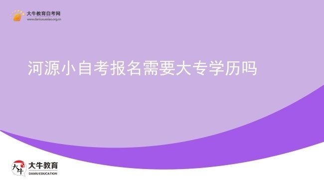 河源小自考报名需要大专学历吗图片