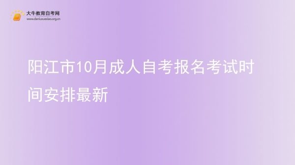 阳江市10月成人自考报名考试时间安排最新图片