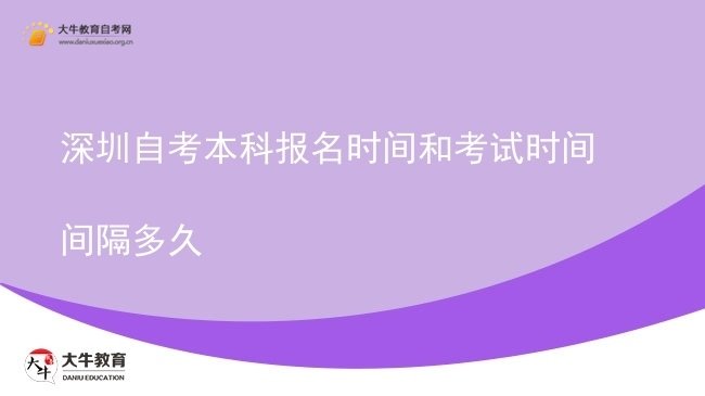 深圳自考本科报名时间和考试时间间隔多久图片