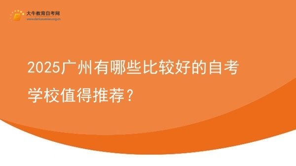 2025广州有哪些比较好的自考学校值得推荐？图片