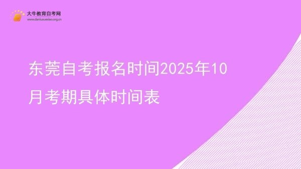 东莞自考报名时间2025年10月考期具体时间表图片