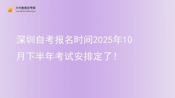 深圳自考报名时间2025年10月下半年考试安排定了！图片