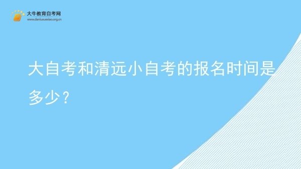 大自考和清远小自考的报名时间是多少？图片