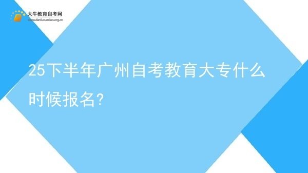 25下半年广州自考教育大专什么时候报名?图片