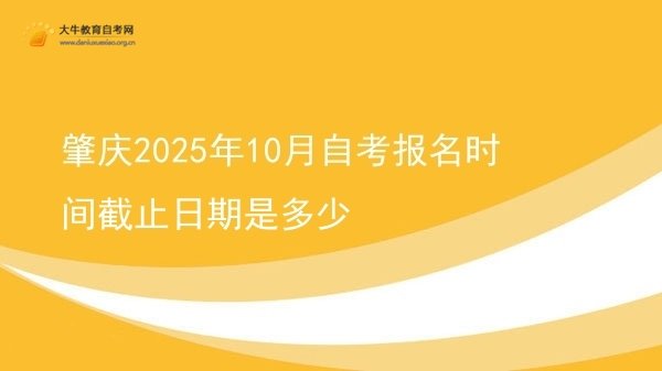 肇庆2025年10月自考报名时间截止日期是多少图片