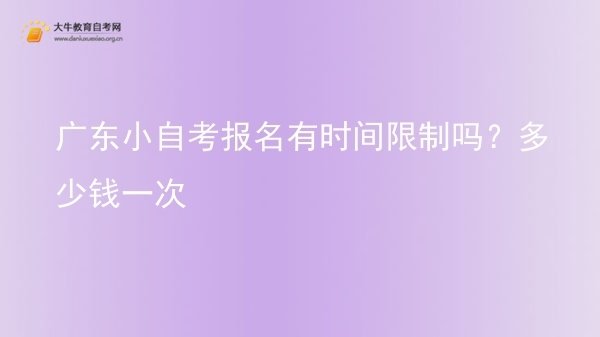 广东小自考报名有时间限制吗？多少钱一次图片