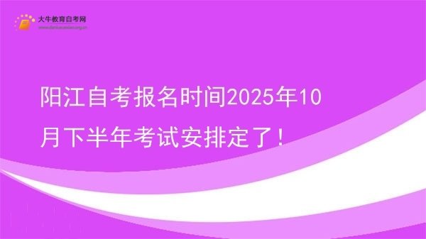 阳江自考报名时间2025年10月下半年考试安排定了！图片