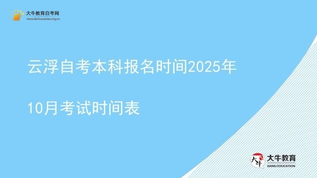 云浮自考本科报名时间2025年10月考试时间表图片