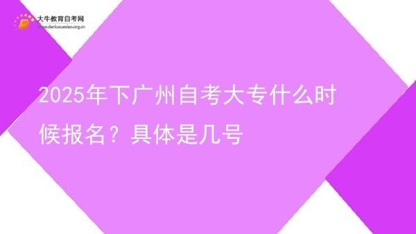 2025年下广州自考大专什么时候报名？具体是几号图片