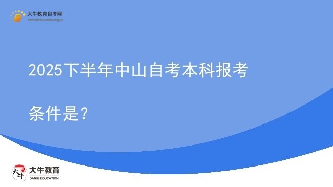 2025下半年中山自考本科报考条件是？图片