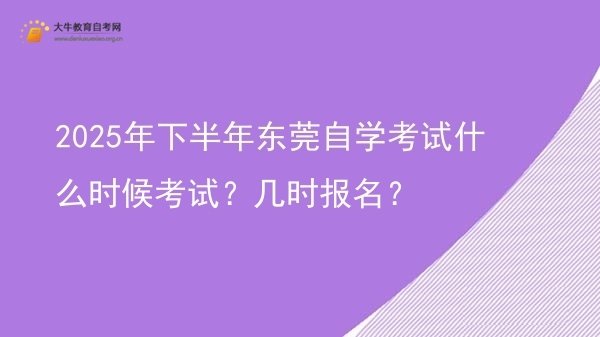 2025年下半年东莞自学考试什么时候考试？几时报名？图片