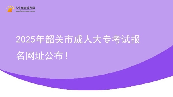 2025年韶关市成人大专考试报名网址公布！图片