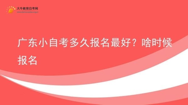 广东小自考多久报名最好？啥时候报名图片