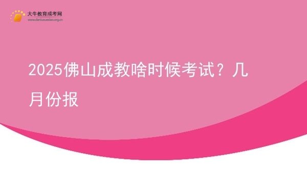 2025佛山成教啥时候考试？几月份报图片