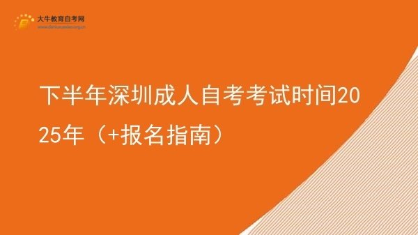 下半年深圳成人自考考试时间2025年（+报名指南）图片