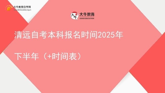 清远自考本科报名时间2025年下半年（+时间表）图片