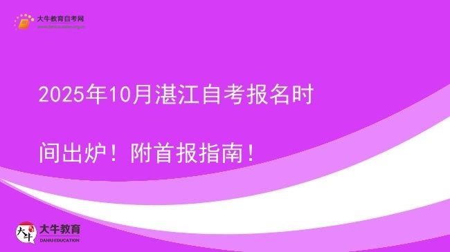 2025年10月湛江自考报名时间出炉！附首报指南！图片