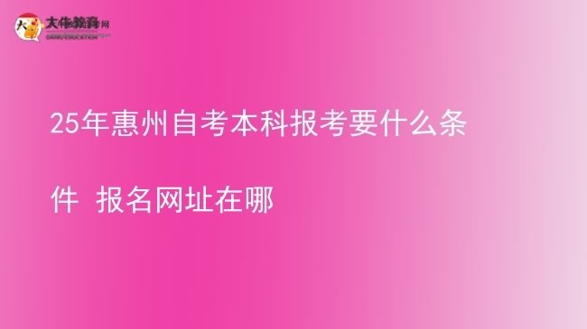 25年惠州自考本科报考要什么条件 报名网址在哪图片