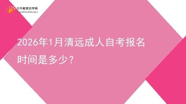 2026年1月清远成人自考报名时间是多少？图片
