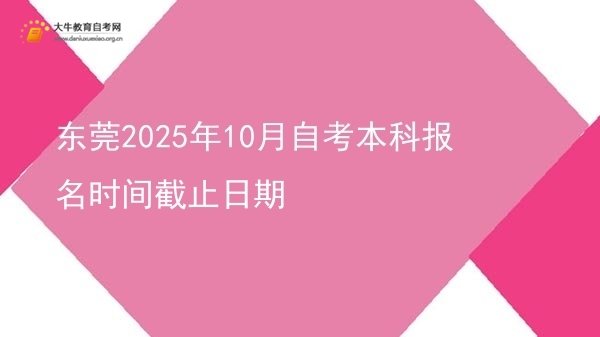 东莞2025年10月自考本科报名时间截止日期图片