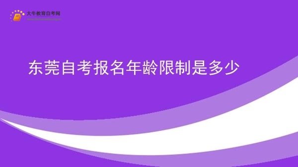 东莞自考报名年龄限制是多少图片