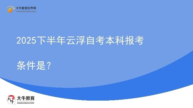 2025下半年云浮自考本科报考条件是？图片