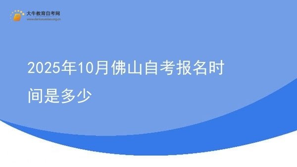 2025年10月佛山自考报名时间是多少图片