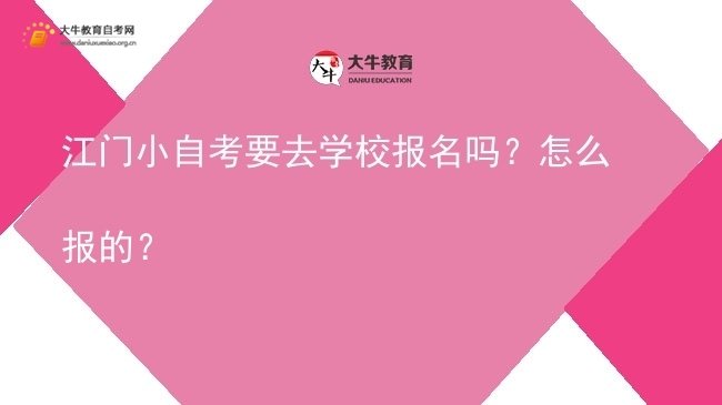 江门小自考要去学校报名吗？怎么报的？图片