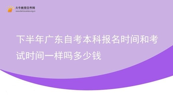 下半年广东自考本科报名时间和考试时间一样吗多少钱图片