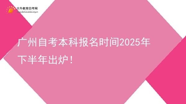 广州自考本科报名时间2025年下半年出炉！图片