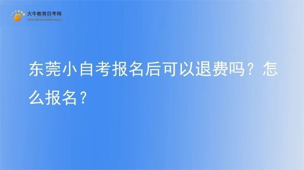 东莞小自考报名后可以退费吗？怎么报名？图片